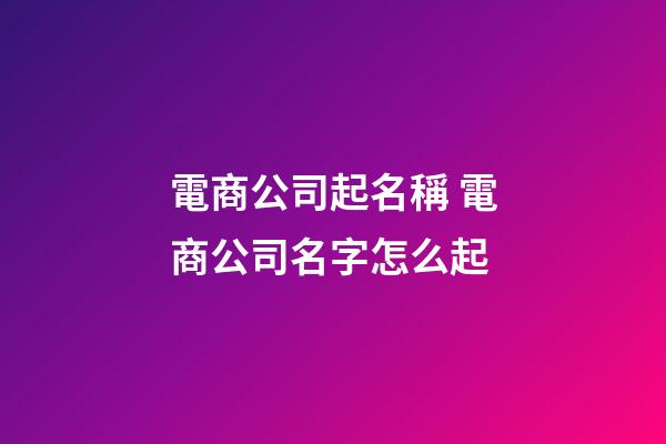 電商公司起名稱 電商公司名字怎么起-第1張-公司起名-玄機派